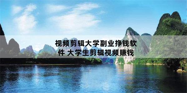视频剪辑大学副业挣钱软件 大学生剪辑视频赚钱